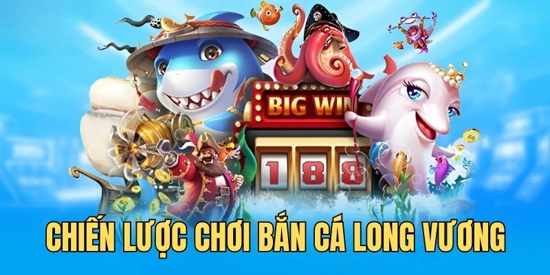 Chiến lược chơi bắn cá Long Vương hiệu quả cùng cao thủ