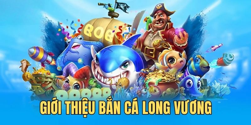 Giới thiệu sơ lược về trò bắn cá Long Vương trực tuyến